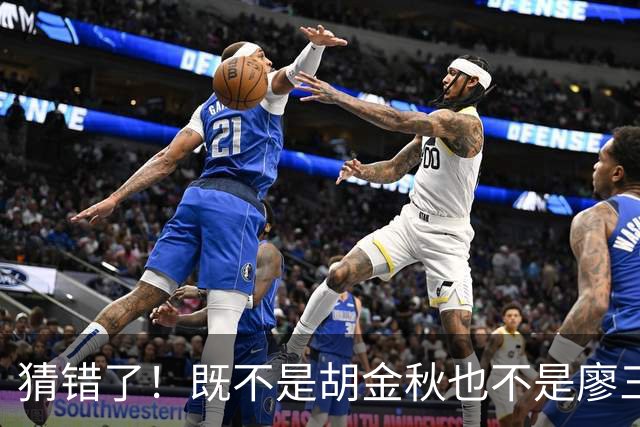猜错了！既不是胡金秋也不是廖三宁，战胜沙特男篮的关键人物是胡明轩